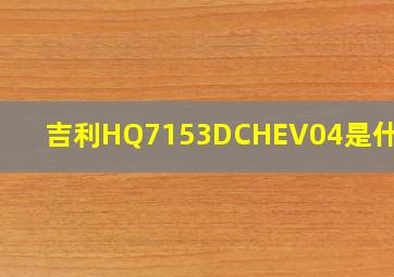 吉利HQ7153DCHEV04是什么车