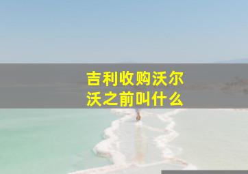 吉利收购沃尔沃之前叫什么