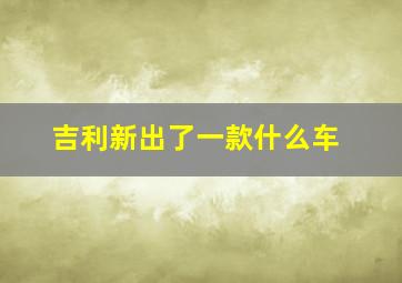 吉利新出了一款什么车