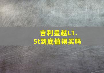 吉利星越L1.5t到底值得买吗