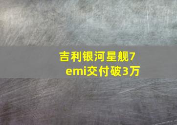 吉利银河星舰7emi交付破3万