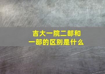 吉大一院二部和一部的区别是什么