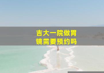 吉大一院做胃镜需要预约吗