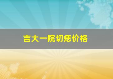 吉大一院切痣价格