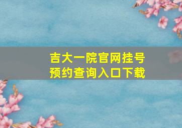 吉大一院官网挂号预约查询入口下载