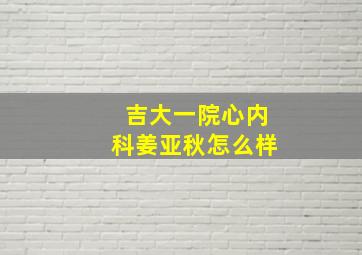 吉大一院心内科姜亚秋怎么样