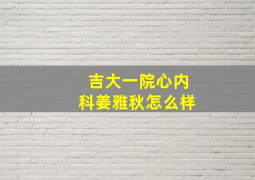 吉大一院心内科姜雅秋怎么样