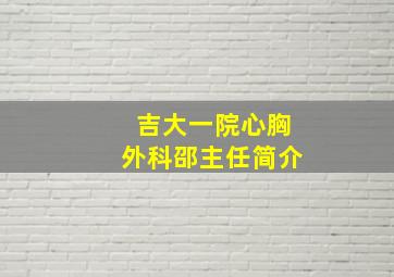 吉大一院心胸外科邵主任简介