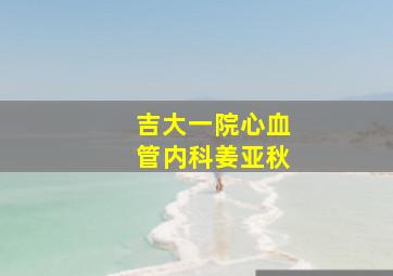 吉大一院心血管内科姜亚秋