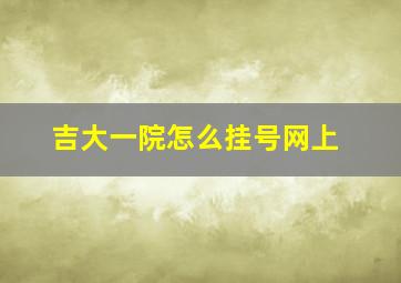 吉大一院怎么挂号网上