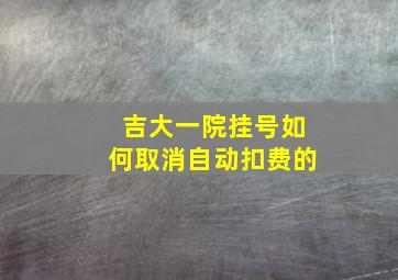 吉大一院挂号如何取消自动扣费的