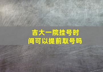 吉大一院挂号时间可以提前取号吗