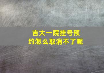 吉大一院挂号预约怎么取消不了呢