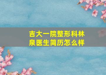 吉大一院整形科林泉医生简历怎么样