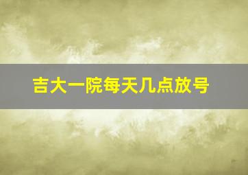 吉大一院每天几点放号