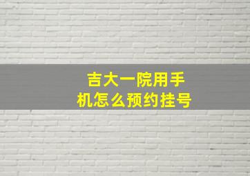 吉大一院用手机怎么预约挂号