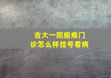 吉大一院瘢痕门诊怎么样挂号看病