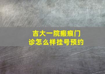 吉大一院瘢痕门诊怎么样挂号预约