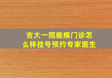 吉大一院瘢痕门诊怎么样挂号预约专家医生