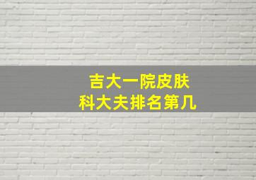 吉大一院皮肤科大夫排名第几