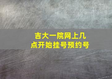 吉大一院网上几点开始挂号预约号