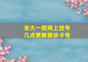 吉大一院网上挂号几点更新就诊卡号