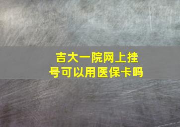 吉大一院网上挂号可以用医保卡吗