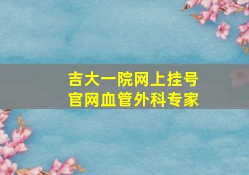 吉大一院网上挂号官网血管外科专家