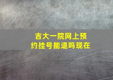 吉大一院网上预约挂号能退吗现在