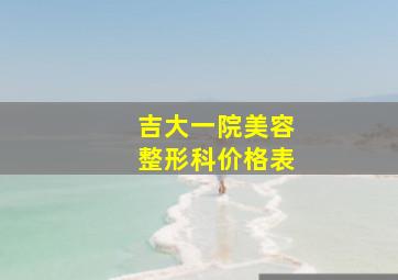 吉大一院美容整形科价格表