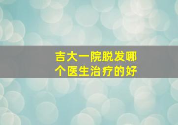 吉大一院脱发哪个医生治疗的好