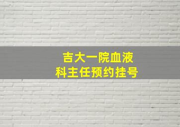 吉大一院血液科主任预约挂号