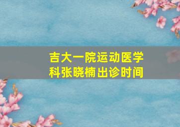 吉大一院运动医学科张晓楠出诊时间