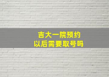 吉大一院预约以后需要取号吗