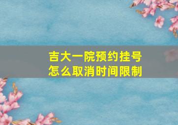 吉大一院预约挂号怎么取消时间限制