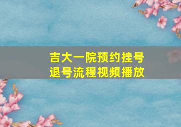 吉大一院预约挂号退号流程视频播放