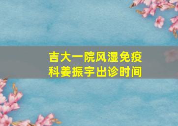 吉大一院风湿免疫科姜振宇出诊时间