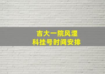 吉大一院风湿科挂号时间安排