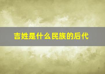 吉姓是什么民族的后代