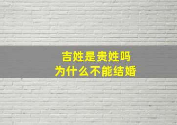 吉姓是贵姓吗为什么不能结婚