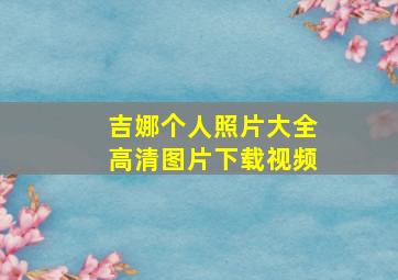 吉娜个人照片大全高清图片下载视频