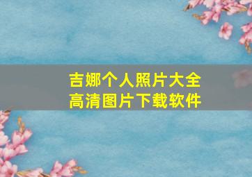 吉娜个人照片大全高清图片下载软件