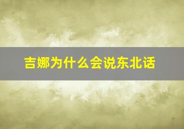 吉娜为什么会说东北话