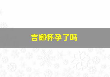 吉娜怀孕了吗