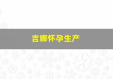 吉娜怀孕生产