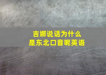 吉娜说话为什么是东北口音呢英语