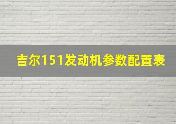 吉尔151发动机参数配置表