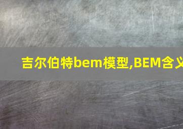 吉尔伯特bem模型,BEM含义