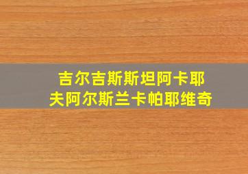 吉尔吉斯斯坦阿卡耶夫阿尔斯兰卡帕耶维奇