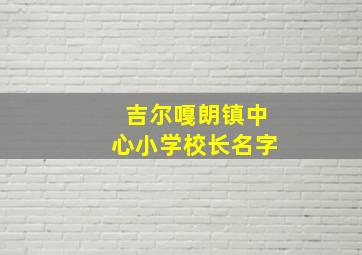 吉尔嘎朗镇中心小学校长名字